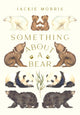 Book cover of: Something About A Bear. By: Jackie Morris