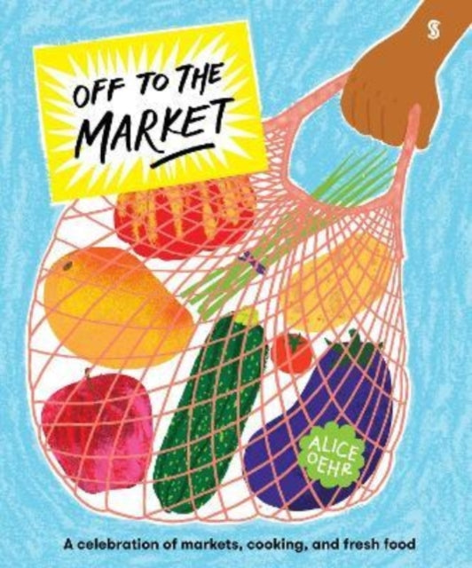 Off to the Market, A celebration of markets, cooking, and fresh food 9781913348311 Alice Oehr