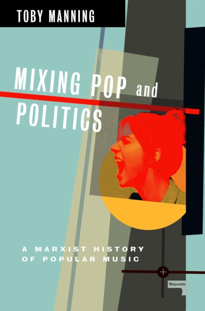Mixing Pop and Politics, A Marxist History of Popular Music 9781913462673 Toby Manning