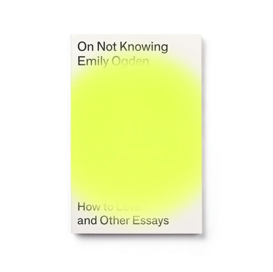 On Not Knowing, How to Love and Other Essays 9781913512156 Emily Ogden