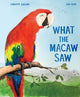 Book cover of: What the Macaw Saw. By: Charlotte Guillain