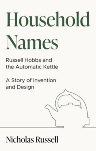 Book cover of: Household Names: Russell Hobbs and the Automatic Kettle - A Story of Innovation and Design. By: Nicholas Russell