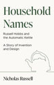 Book cover of: Household Names: Russell Hobbs and the Automatic Kettle - A Story of Innovation and Design. By: Nicholas Russell