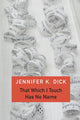 Book cover of: That Which I Touch Has No Name. By: Jennifer K. Dick