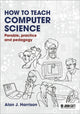 Book cover of: How to Teach Computer Science: Parable, practice and pedagogy. By: Alan Harrison