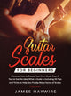 Book cover of: Guitar Scales for Beginners Discover How to Create Your Own Music Even If You've Got No Idea What a Scale Is, Including 50 Tips and Tricks to Help You Finally Make Sense of Scales. By: James Haywire