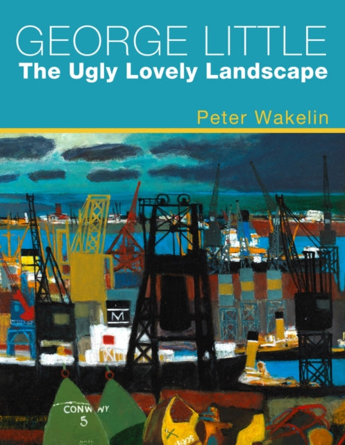 Book cover of: George Little: The Ugly Lovely Landscape. By: Peter Wakelin