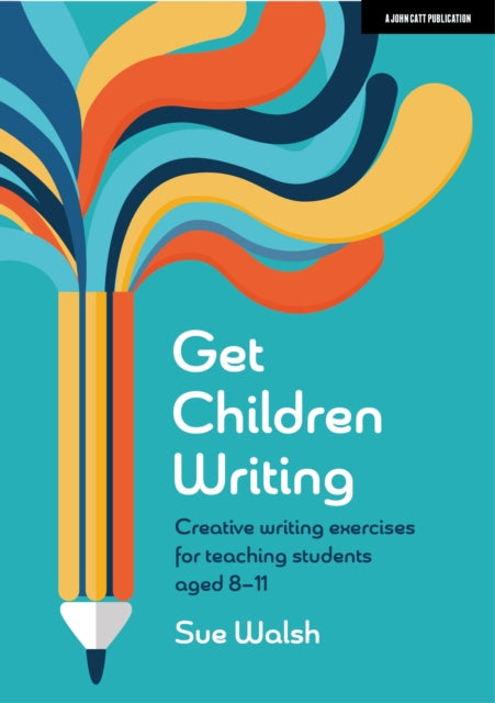 Book cover of: Get Children Writing: Creative writing exercises for teaching students aged 8–11. By: Sue Walsh