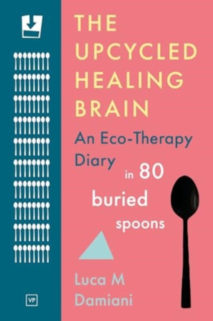 Upcycled Healing Brain, An Eco-Therapy Diary in 80 Buried Spoons 9781915606396 Luca M Damiani