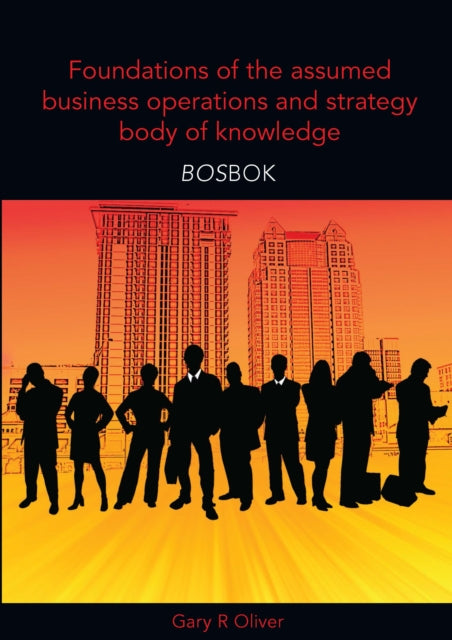 Book cover of: Foundations of the Assumed Business Operations and Strategy Body of Knowledge (BOSBOK). By: Gary R. Oliver