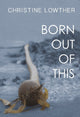 Book cover of: Born Out of This. By: Christine Lowther