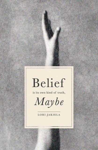 Book cover of: Belief Is Its Own Kind of Truth, Maybe. By: Lori Jakiela
