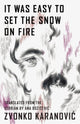 Book cover of: It Was Easy to Set the Snow On Fire. By: Zvonko Karanovic