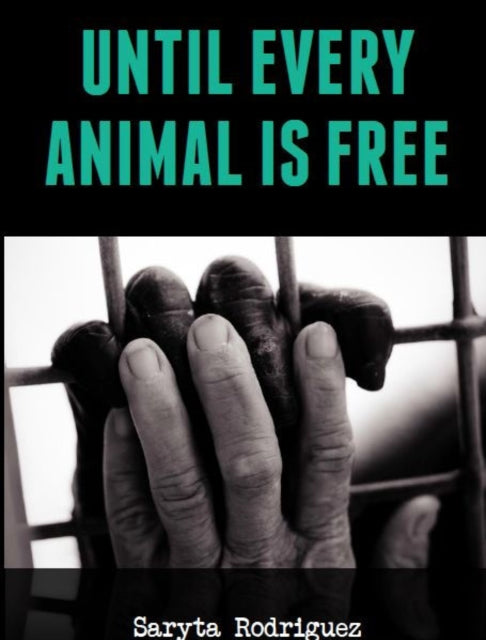 Book cover of: Until Every Animal is Free. By: Saryta Rodriguez