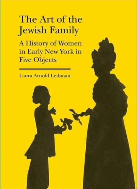 Book cover of: Art of the Jewish Family – A History of Women in Early New York in Five Objects. By: Laura Arnold Leibman