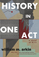 Book cover of: History in One Act. By: William M. Arkin