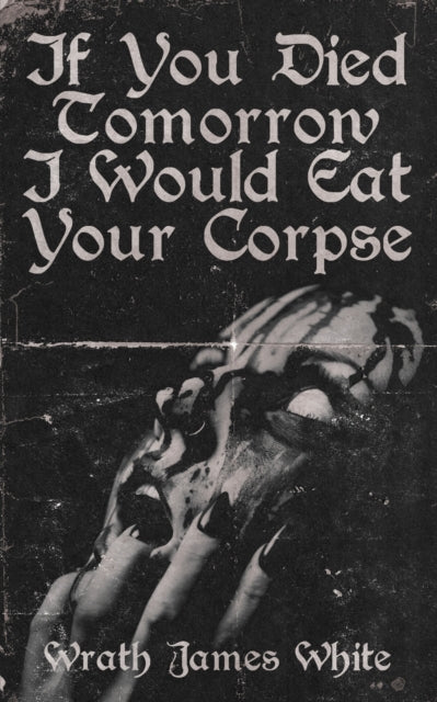 Book cover of: If You Died Tomorrow I Would Eat Your Corpse. By: Wrath  James White