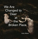 Book cover of: We Are Changed to Deer at the Broken Place. By: Kelly Weber