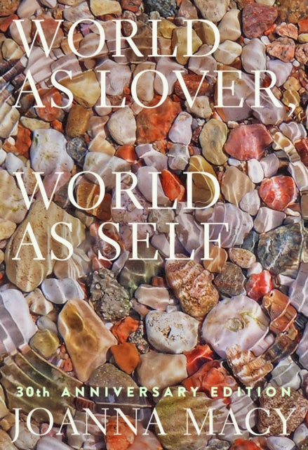World as Lover, World as Self, Courage for Global Justice and Ecological Renewal 9781946764843 Joanna Macy