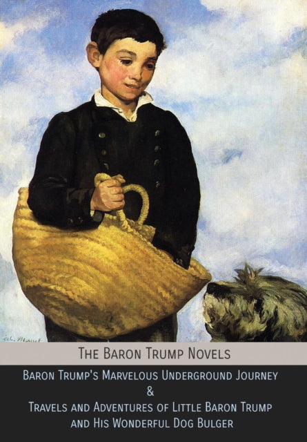 Baron Trump Novels, Baron Trump's Marvelous Underground Journey & Travels and Adventures of Little Baron Trump and His Wonderful Dog Bulger 9781946774255 Ingersoll Lockwood