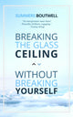 Book cover of: Breaking the Glass Ceiling without Breaking Yourself. By: Summers Boutwell