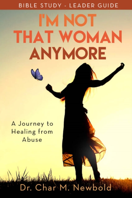 Book cover of: I'm Not That Woman Anymore: A Journey to Healing from Abuse, Leader Guide. By: Char M. Newbold