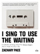 I Sing to Use the Waiting, A Collection of Essays About the Women Singers Who've Made Me Who I Am 9781953387424 Zachary Pace