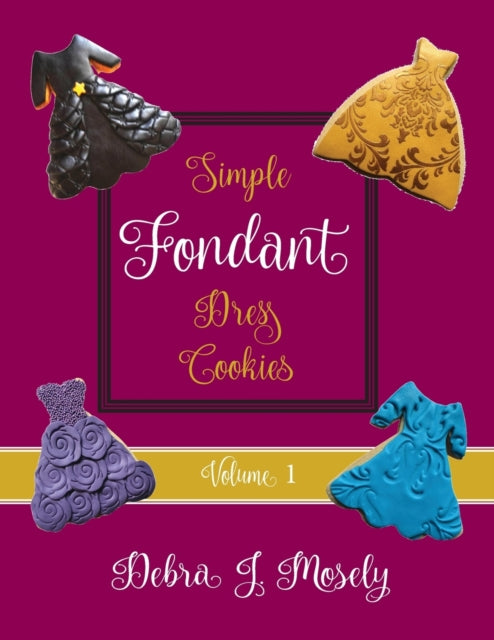 Book cover of: Simple Fondant Dress Cookies, Volume 1. By: Debra J. Mosely