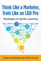 Book cover of: Think Like a Marketer, Train Like an L&D Pro. By: Bianca Baumann