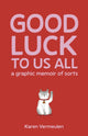 Book cover of: Good Luck To Us All: A Graphic Memoir of Sorts. By: Karen Vermeulen