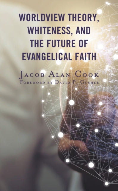 Book cover of: Worldview Theory, Whiteness, and the Future of Evangelical Faith. By: Jacob Alan Cook