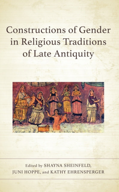 Book cover of: Constructions of Gender in Religious Traditions of Late Antiquity. By: Shayna Sheinfeld