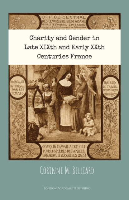 Book cover of: Charity and Gender in Late XIXth and Early XXth Centuries France. By: Corinne Belliard
