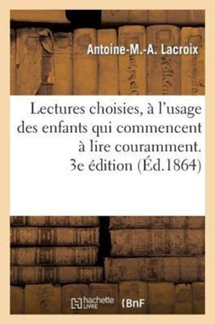 Book cover of: Lectures Choisies, A l'Usage Des Enfants Qui Commencent A Lire Couramment, Recueillies. 3e Edition