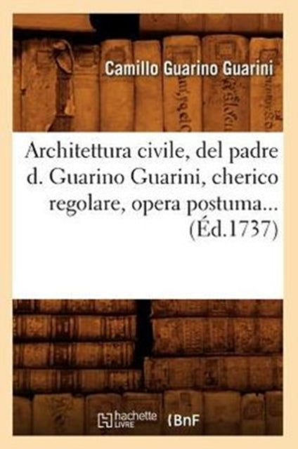 Book cover of: Architettura Civile, del Padre D. Guarino Guarini, Cherico Regolare, Opera Postuma (Ed.1737)
