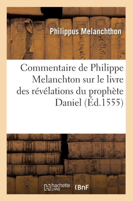 Book cover of: Commentaire de Philippe Melanchton Sur Le Livre Des Revelations Du Prophete Daniel (Ed.1555)