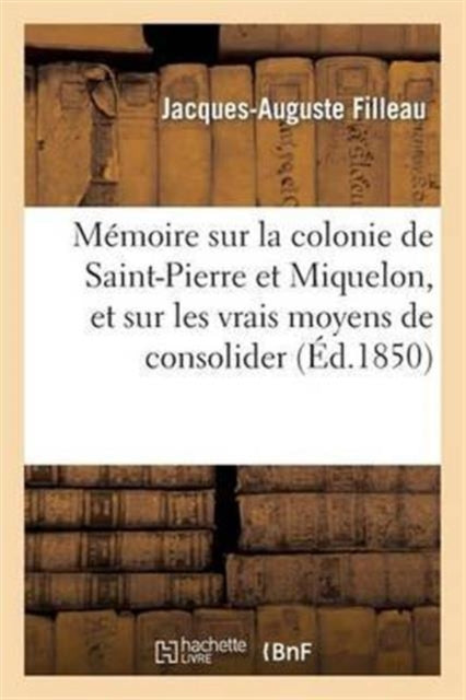 Book cover of: Memoire Sur La Colonie de Saint-Pierre Et Miquelon, Et Sur Les Vrais Moyens de Consolider