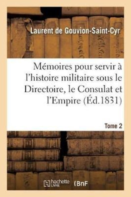 Book cover of: Memoires Pour Servir A l'Histoire Militaire Sous Le Directoire, Le Consulat Et l'Empire. Tome 2. By: DE GOUVION-SAINT-CYR-L