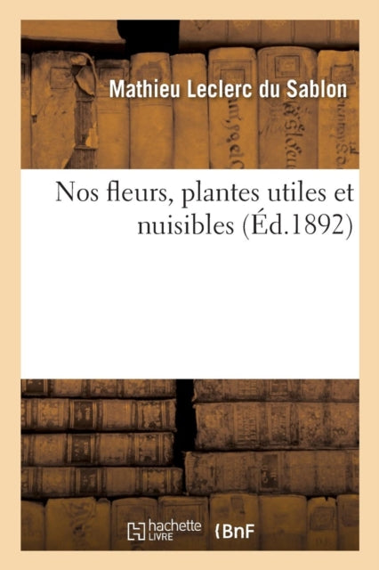Book cover of: Nos Fleurs, Plantes Utiles Et Nuisibles