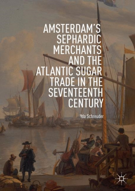 Book cover of: Amsterdam's Sephardic Merchants and the Atlantic Sugar Trade in the Seventeenth Century. By: Yda Schreuder
