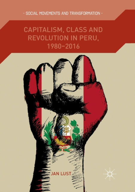 Book cover of: Capitalism, Class and Revolution in Peru, 1980-2016. By: Jan Lust