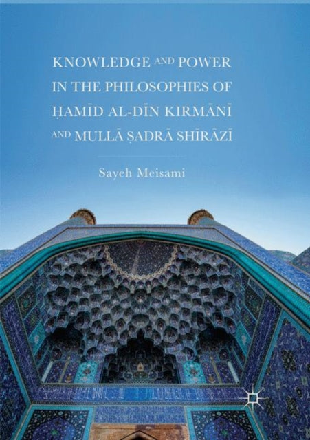Book cover of: Knowledge and Power in the Philosophies of Hamid al-Din Kirmani and Mulla Sadra Shirazi. By: Sayeh Meisami