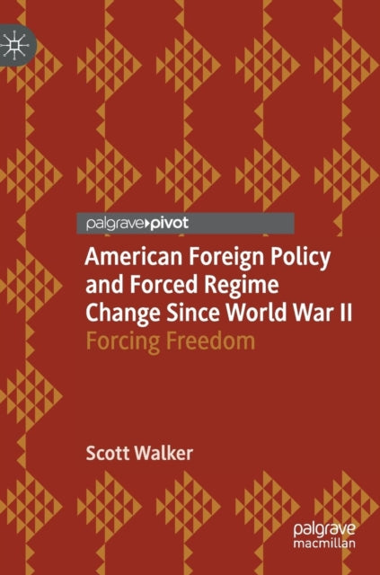 Book cover of: American Foreign Policy and Forced Regime Change Since World War II. By: Scott Walker