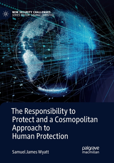 Book cover of: Responsibility to Protect and a Cosmopolitan Approach to Human Protection. By: Samuel James Wyatt