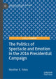 Book cover of: Politics of Spectacle and Emotion in the 2016 Presidential Campaign. By: Heather E. Yates
