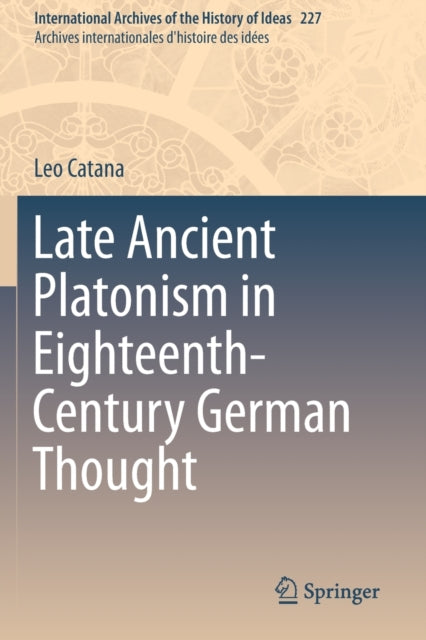 Book cover of: Late Ancient Platonism in Eighteenth-Century German Thought. By: Leo Catana