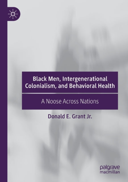 Book cover of: Black Men, Intergenerational Colonialism, and Behavioral Health. By: Donald E. Grant Jr.