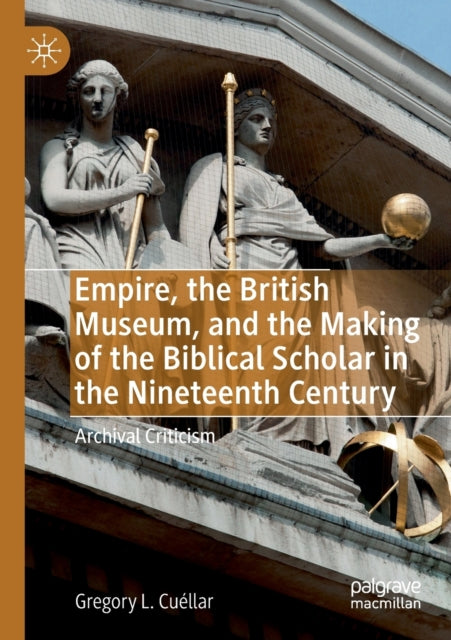 Book cover of: Empire, the British Museum, and the Making of the Biblical Scholar in the Nineteenth Century. By: Gregory L. Cuéllar