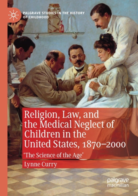 Book cover of: Religion, Law, and the Medical Neglect of Children in the United States, 1870–2000. By: Lynne Curry