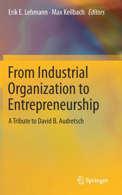 Book cover of: From Industrial Organization to Entrepreneurship. By: Erik E. Lehmann